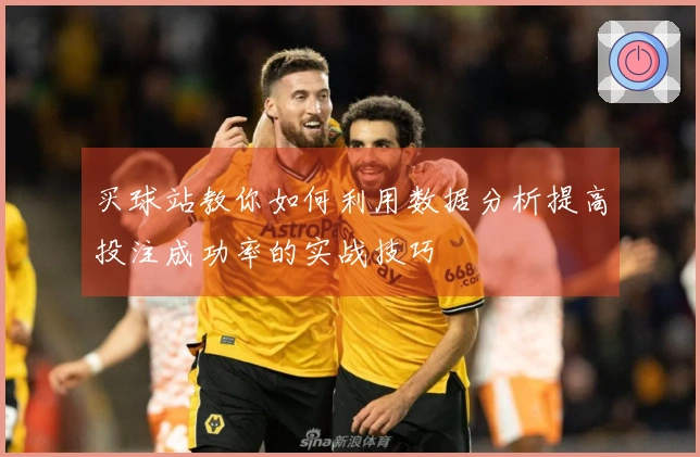 买球站教你如何利用数据分析提高投注成功率的实战技巧