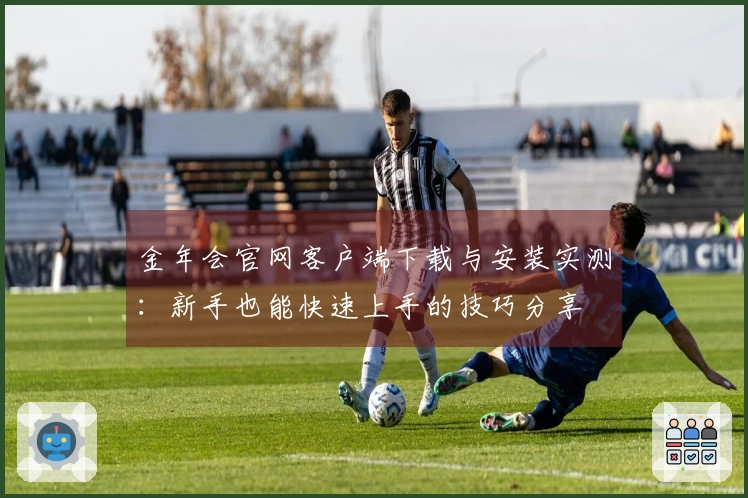 金年会官网客户端下载与安装实测：新手也能快速上手的技巧分享