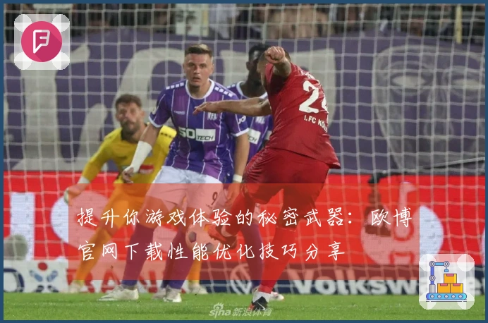提升你游戏体验的秘密武器：欧博官网下载性能优化技巧分享