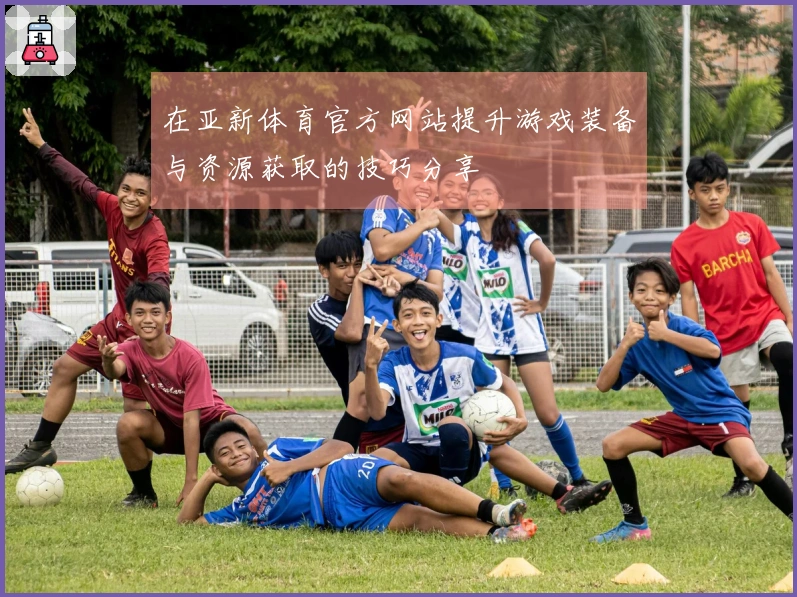 在亚新体育官方网站提升游戏装备与资源获取的技巧分享