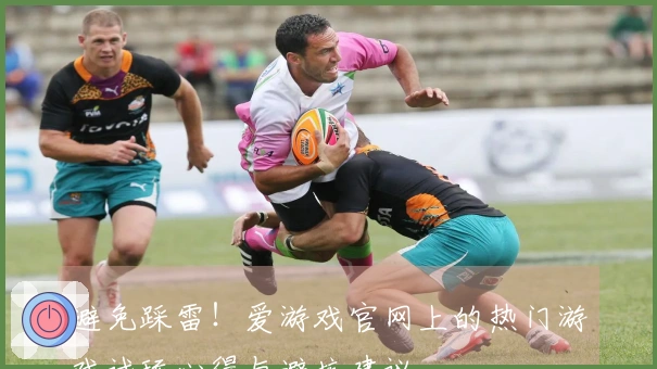 避免踩雷！爱游戏官网上的热门游戏试玩心得与避坑建议