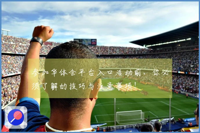 参加华体会平台入口活动前，你必须了解的技巧与注意事项！