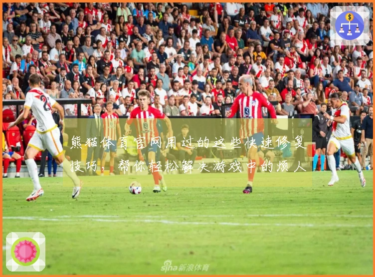 熊猫体育官网用过的这些快速修复技巧，帮你轻松解决游戏中的烦人BUG