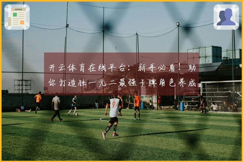 开云体育在线平台：新手必看！助你打造独一无二最强卡牌角色养成路线，告别弯路！