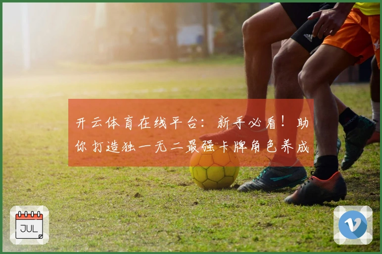 开云体育在线平台：新手必看！助你打造独一无二最强卡牌角色养成路线，告别弯路！