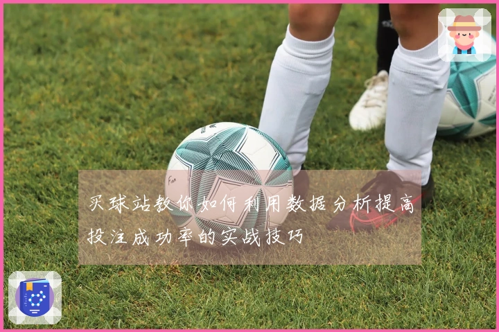 买球站教你如何利用数据分析提高投注成功率的实战技巧