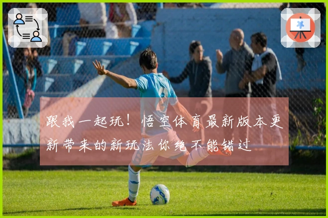 跟我一起玩！悟空体育最新版本更新带来的新玩法你绝不能错过