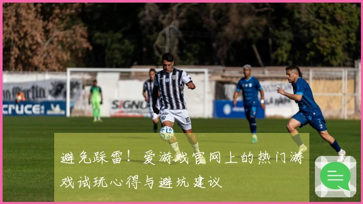 避免踩雷！爱游戏官网上的热门游戏试玩心得与避坑建议