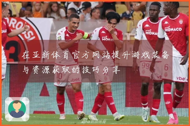 在亚新体育官方网站提升游戏装备与资源获取的技巧分享